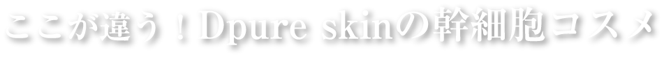 ここが違う!Dpureskinの幹細胞コスメ